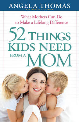 52 Things Kids Need from a Mom by Angela Thomas