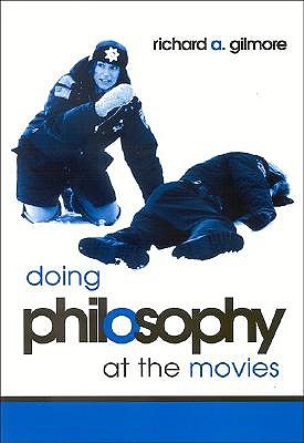 Doing Philosophy at the Movies by Richard A. Gilmore