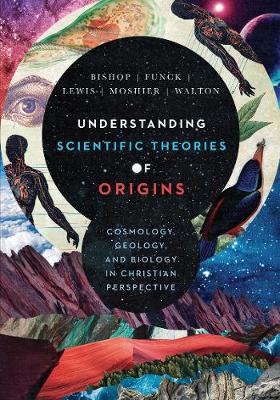 Understanding Scientific Theories of Origins – Cosmology, Geology, and Biology in Christian Perspective book