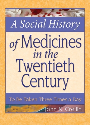 A Social History of Medicines in the Twentieth Century: To Be Taken Three Times a Day by John Crellin