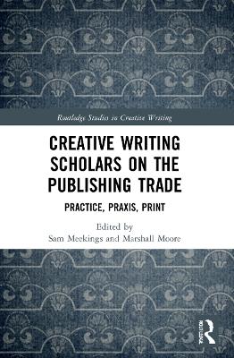 Creative Writing Scholars on the Publishing Trade: Practice, Praxis, Print book