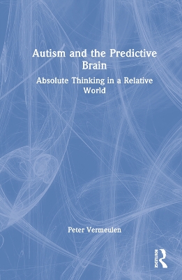 Autism and The Predictive Brain: Absolute Thinking in a Relative World by Peter Vermeulen