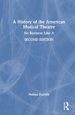 A History of the American Musical Theatre: No Business Like It by Nathan Hurwitz