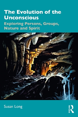 The Evolution of the Unconscious: Exploring Persons, Groups, Nature and Spirit by Susan Long