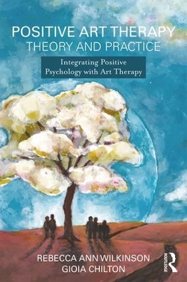 Positive Art Therapy Theory and Practice by Rebecca Ann Wilkinson