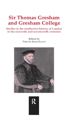 Sir Thomas Gresham and Gresham College: Studies in the Intellectual History of London in the Sixteenth and Seventeenth Centuries book