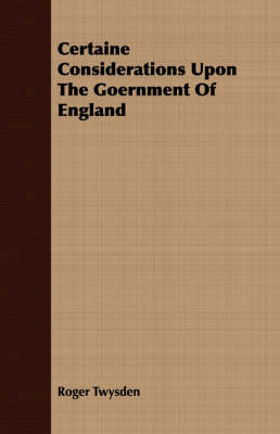 Certaine Considerations Upon The Government Of England by Roger Twysden