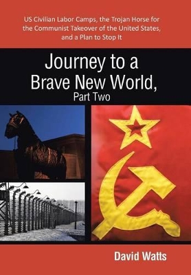 Journey to a Brave New World, Part Two: Us Civilian Labor Camps, the Trojan Horse for the Communist Takeover of the United States, and a Plan to Stop book