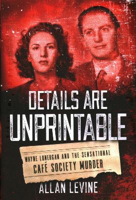 Details Are Unprintable: Wayne Lonergan and the Sensational Cafe Society Murder book