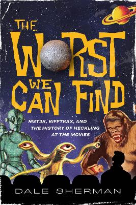 The Worst We Can Find: MST3K, RiffTrax, and the History of Heckling at the Movies book