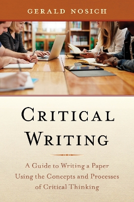 Critical Writing: A Guide to Writing a Paper Using the Concepts and Processes of Critical Thinking by Gerald Nosich
