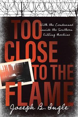 Too Close to the Flame: With the Condemned Inside the Southern Killing Machine book