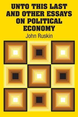 Unto This Last and Other Essays on Political Economy by John Ruskin