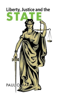 Liberty, Justice and the State by Paul O'Hara