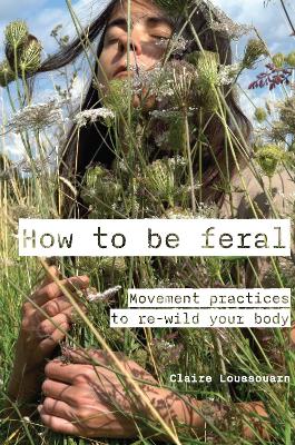 How to be feral: Movement practices to re-wild your body book