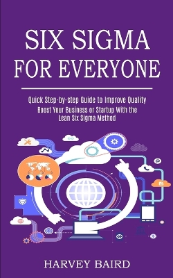 Six Sigma for Everyone: Quick Step-by-step Guide to Improve Quality (Boost Your Business or Startup With the Lean Six Sigma Method) book