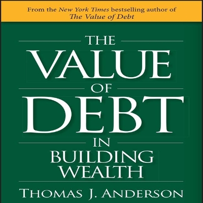 The Value of Debt in Building Wealth: Creating Your Glide Path to a Healthy Financial L.I.F.E. by Thomas J. Anderson