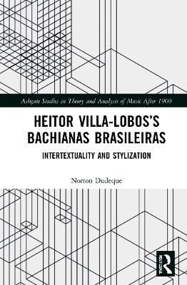 Heitor Villa-Lobos’s Bachianas Brasileiras: Intertextuality and Stylization by Norton Dudeque