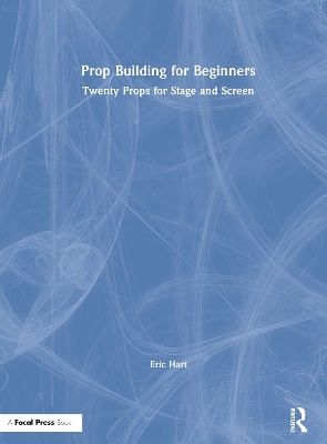 Prop Building for Beginners: Twenty Props for Stage and Screen by Eric Hart