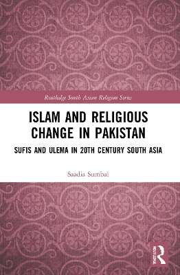 Islam and Religious Change in Pakistan: Sufis and Ulema in 20th Century South Asia by Saadia Sumbal