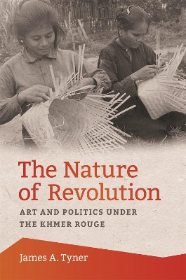 The Nature of Revolution: Art and Politics under the Khmer Rouge book