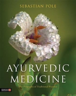 Ayurvedic Medicine: The Principles of Traditional Practice by Sebastian Pole