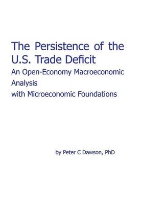 The Persistence of the U.S. Trade Deficit: An Open-Economy Macroeconomic Analysis with Microeconomic Foundations book