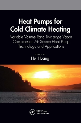 Heat Pumps for Cold Climate Heating: Variable Volume Ratio Two-stage Vapor Compression Air Source Heat Pump Technology and Applications by Hui Huang