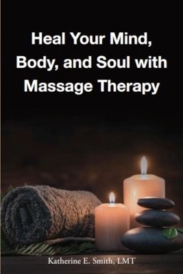 Heal Your Mind, Body, and Soul with Massage Therapy by Katherine E Smith