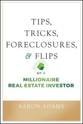 Tips, Tricks, Foreclosures, and Flips of a Millionaire Real Estate Investor by Aaron Adams