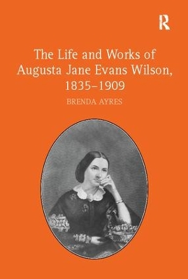 The Life and Works of Augusta Jane Evans Wilson, 1835-1909 by Brenda Ayres