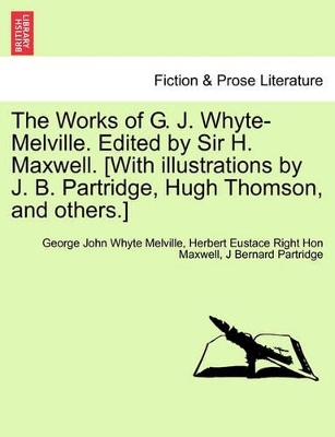 The Works of G. J. Whyte-Melville. Edited by Sir H. Maxwell. [With Illustrations by J. B. Partridge, Hugh Thomson, and Others.] by George John Whyte Melville