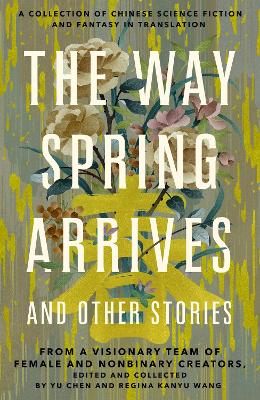 The Way Spring Arrives and Other Stories: A Collection of Chinese Science Fiction and Fantasy in Translation from a Visionary Team of Female and Nonbinary Creators book