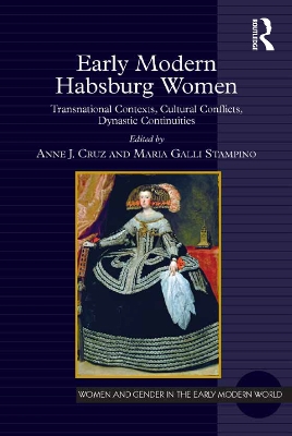 Early Modern Habsburg Women: Transnational Contexts, Cultural Conflicts, Dynastic Continuities by Anne J. Cruz