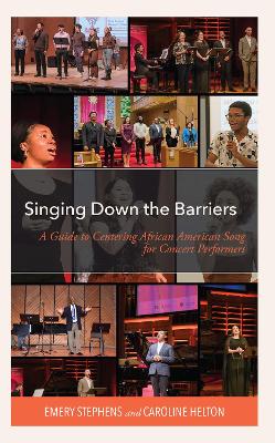 Singing Down the Barriers: A Guide to Centering African American Song for Concert Performers by Emery Stephens