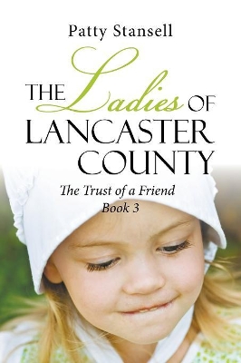 The Ladies of Lancaster County: The Trust of a Friend: Book 3 by Patty Stansell