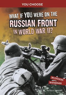 What If You Were on the Russian Front in World War II?: An Interactive History Adventure by Matt Doeden