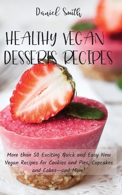Healthy Vegan Desserts Recipes: More than 50 Exciting Quick and Easy New Vegan Recipes for Cookies and Pies, Cupcakes and Cakes--and More! book