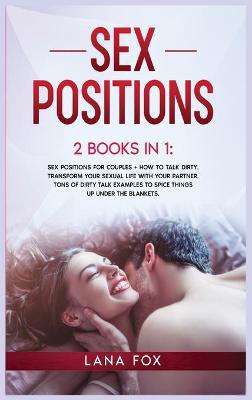 Sex Positions: 2 Books in 1: Sex Positions for Couples + How to Talk Dirty. Transform Your Sexual Life with your Partner. TONS of Dirty Talk Examples to SPICE THINGS UP Under the Blankets. book