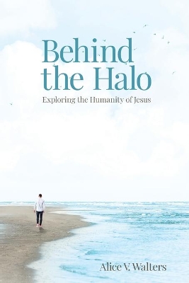 Behind the Halo: Exploring the Humanity of Jesus book
