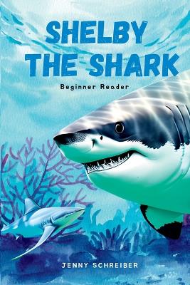 Shelby the Shark: Exploring the Secrets of the Great White Shark, Beginner Reader by Jenny Schreiber