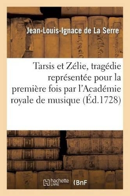 Tarsis Et Z�lie, Trag�die Repr�sent�e Pour La Premi�re Fois Par l'Acad�mie Royale de Musique: ; Le Mardy 19 Octobre 1728 book