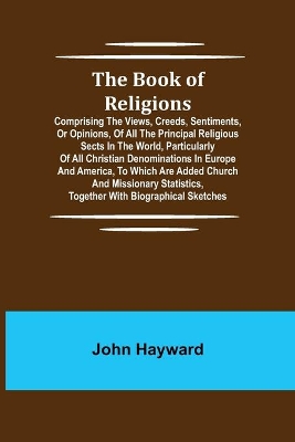 The Book of Religions; Comprising the Views, Creeds, Sentiments, or Opinions, of All the Principal Religious Sects in the World, Particularly of All Christian Denominations in Europe and America, to Which are Added Church and Missionary Statistics, Together Wi book