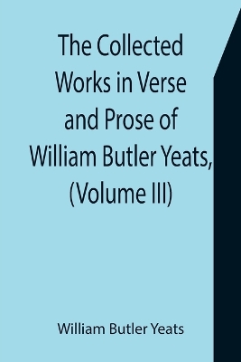 The Collected Works in Verse and Prose of William Butler Yeats, (Volume III) The Countess Cathleen. The Land of Heart's Desire. The Unicorn from the Stars by William Butler Yeats