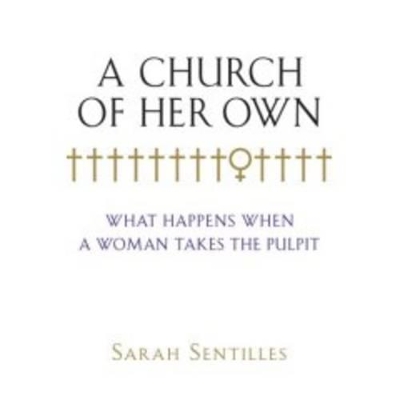 A Church of Her Own: What Happens When a Woman Takes the Pulpit by ,Sarah Sentilles