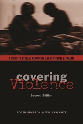 Covering Violence: A Guide to Ethical Reporting About Victims & Trauma by Roger Simpson