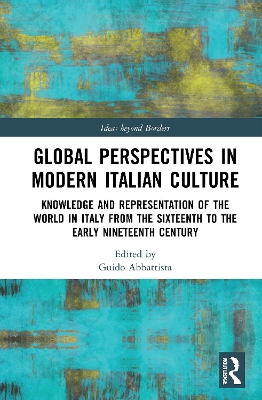 Global Perspectives in Modern Italian Culture: Knowledge and Representation of the World in Italy from the Sixteenth to the Early Nineteenth Century by Guido Abbattista