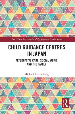 Child Guidance Centres in Japan: Alternative Care, Social Work, and the Family by Michael Rivera King