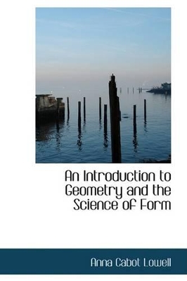 An Introduction to Geometry and the Science of Form by Anna Cabot Lowell