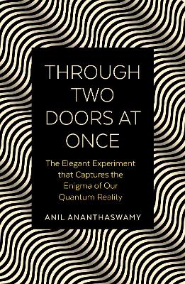 Through Two Doors at Once: The Elegant Experiment that Captures the Enigma of our Quantum Reality by Anil Ananthaswamy